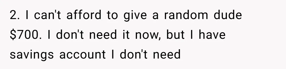 2. I can't afford to give a random dude $700. I don't need it now, but I have savings account I don't need