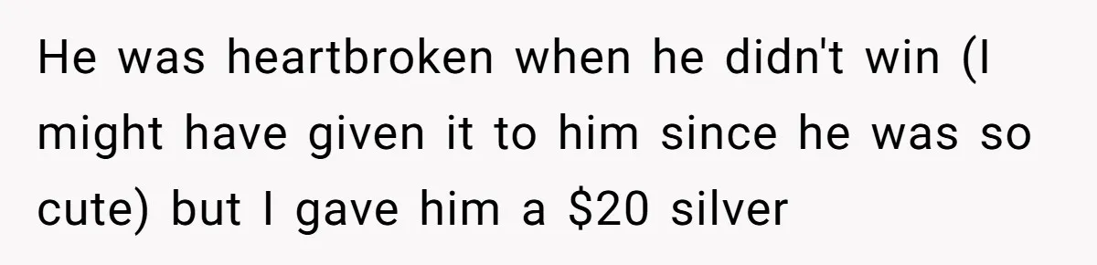 He was heartbroken when he didn't win (I might have given it to him since he was so cute) but I gave him a $20 silver
