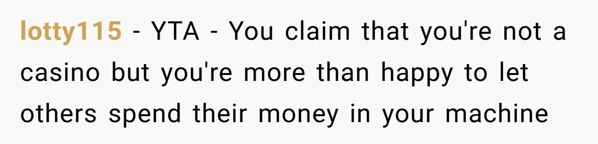lotty115 − YTA - You claim that you're not a casino but you're more than happy to let others spend their money in your machine