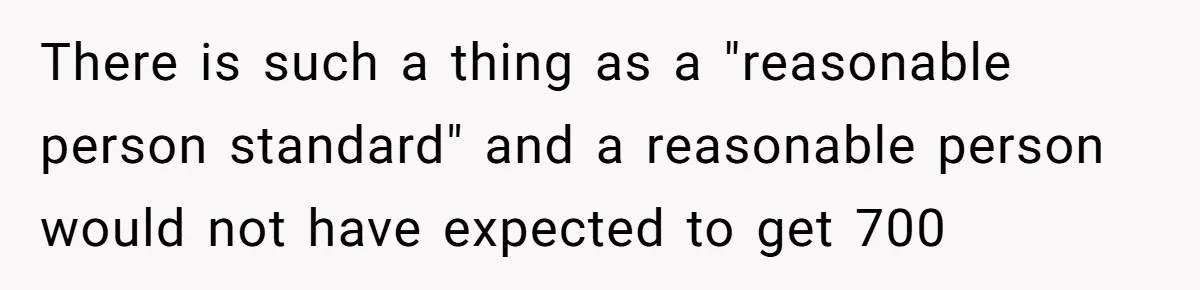 There is such a thing as a "reasonable person standard" and a reasonable person would not have expected to get 700