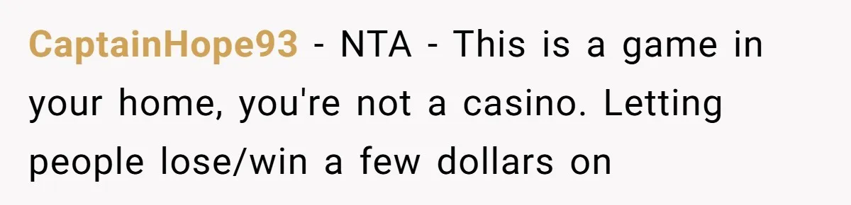 CaptainHope93 − NTA - This is a game in your home, you're not a casino. Letting people lose/win a few dollars on