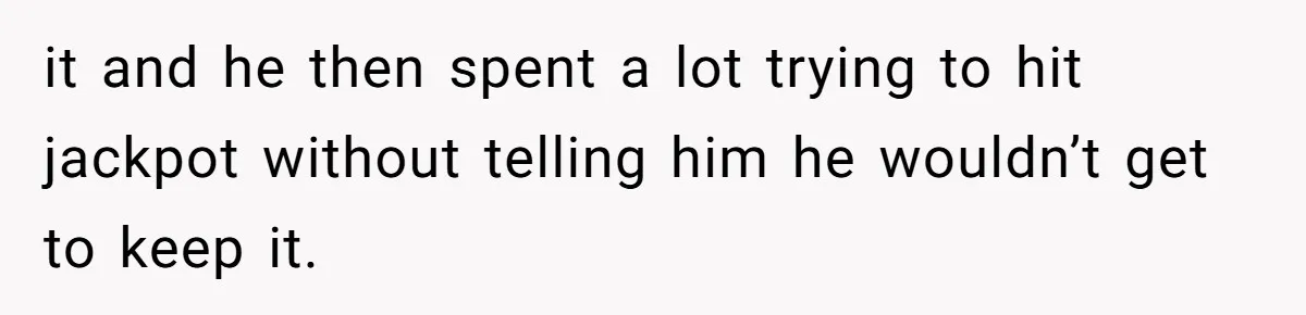 it and he then spent a lot trying to hit jackpot without telling him he wouldn’t get to keep it.