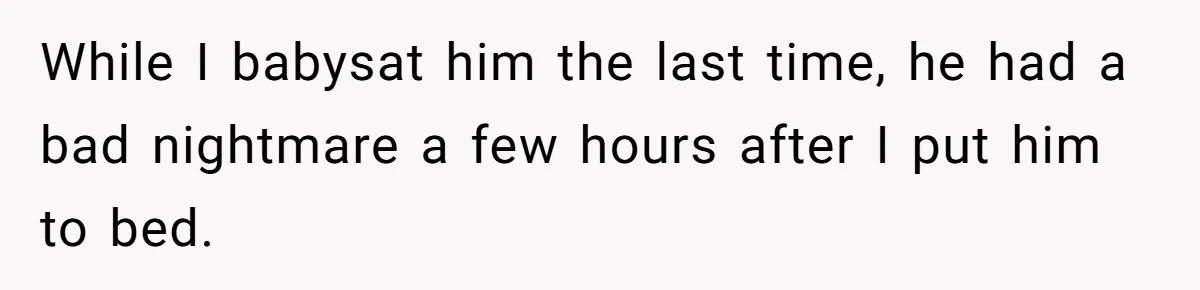 While I babysat him the last time, he had a bad nightmare a few hours after I put him to bed.