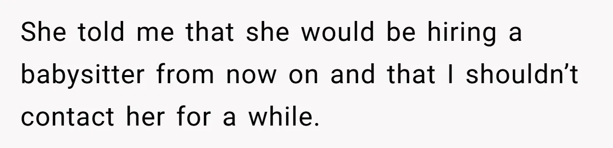 She told me that she would be hiring a babysitter from now on and that I shouldn’t contact her for a while.
