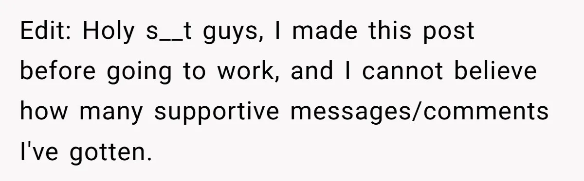 Edit: Holy s__t guys, I made this post before going to work, and I cannot believe how many supportive messages/comments I've gotten.