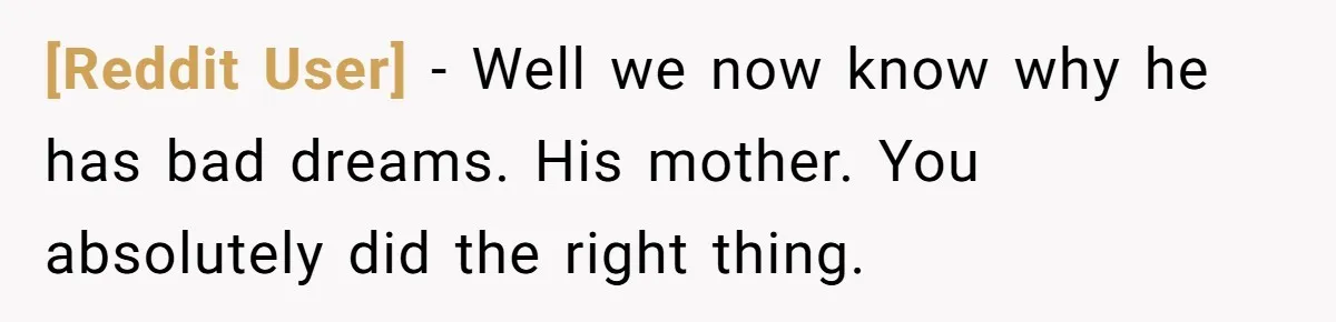 [Reddit User] − Well we now know why he has bad dreams. His mother. You absolutely did the right thing.