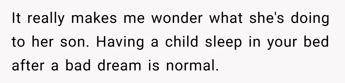 It really makes me wonder what she's doing to her son. Having a child sleep in your bed after a bad dream is normal.