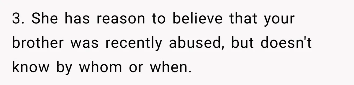 3. She has reason to believe that your brother was recently abused, but doesn't know by whom or when.