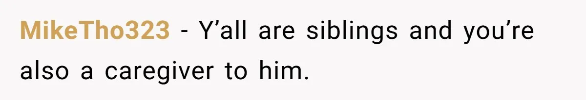 MikeTho323 − Y’all are siblings and you’re also a caregiver to him.