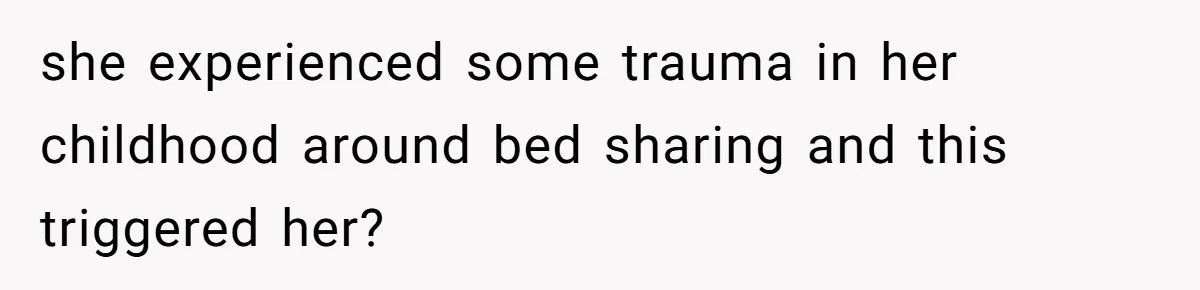 she experienced some trauma in her childhood around bed sharing and this triggered her?