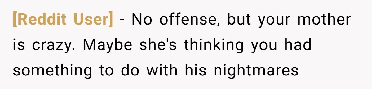 [Reddit User] − No offense, but your mother is crazy. Maybe she's thinking you had something to do with his nightmares