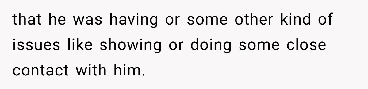 that he was having or some other kind of issues like showing or doing some close contact with him.