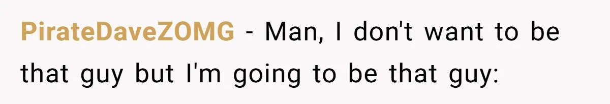 PirateDaveZOMG − Man, I don't want to be that guy but I'm going to be that guy: