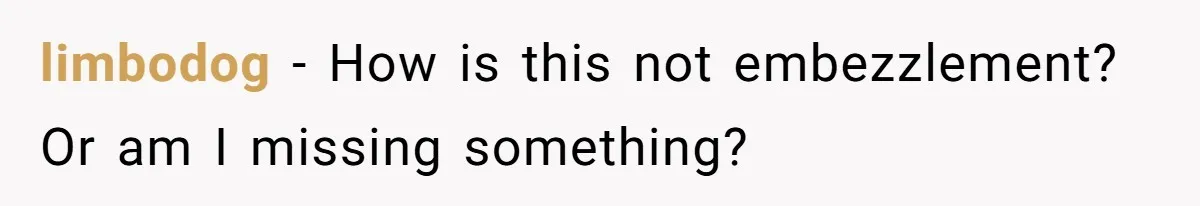 limbodog − How is this not embezzlement? Or am I missing something?