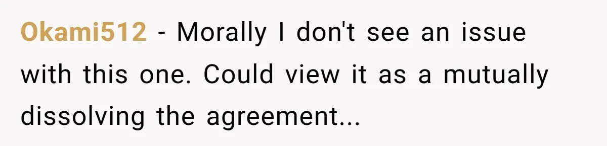 Okami512 − Morally I don't see an issue with this one. Could view it as a mutually dissolving the agreement...