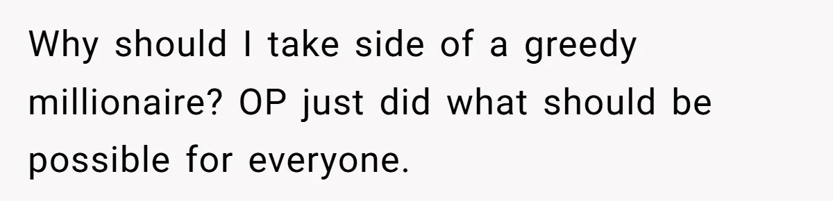 Why should I take side of a greedy millionaire? OP just did what should be possible for everyone.