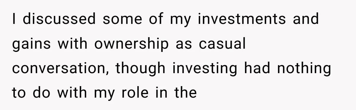 I discussed some of my investments and gains with ownership as casual conversation, though investing had nothing to do with my role in the
