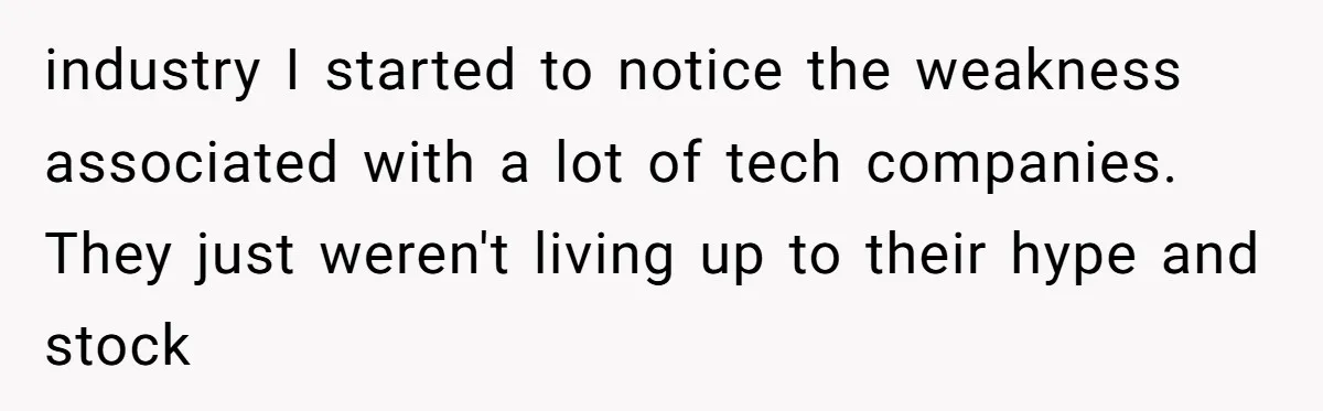industry I started to notice the weakness associated with a lot of tech companies. They just weren't living up to their hype and stock