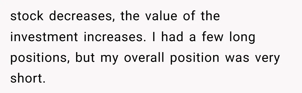 stock decreases, the value of the investment increases. I had a few long positions, but my overall position was very short.