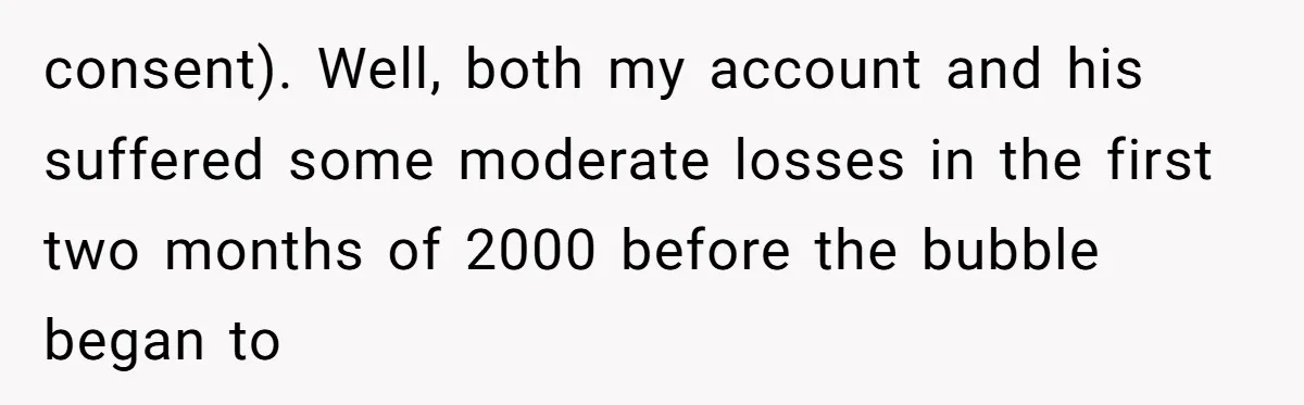 consent). Well, both my account and his suffered some moderate losses in the first two months of 2000 before the bubble began to