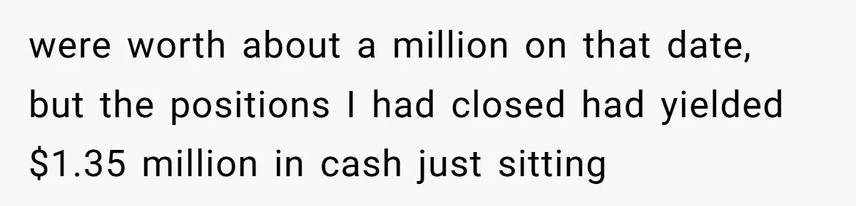 were worth about a million on that date, but the positions I had closed had yielded $1.35 million in cash just sitting