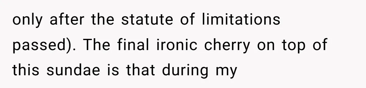 only after the statute of limitations passed). The final ironic cherry on top of this sundae is that during my