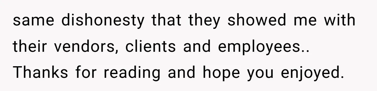 same dishonesty that they showed me with their vendors, clients and employees.. Thanks for reading and hope you enjoyed.