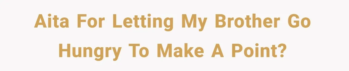 AITA for letting my brother go hungry to make a point?