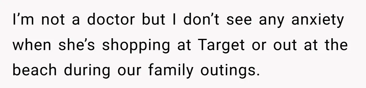 I’m not a doctor but I don’t see any anxiety when she’s shopping at Target or out at the beach during our family outings.