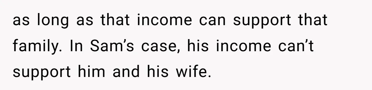 as long as that income can support that family. In Sam’s case, his income can’t support him and his wife.