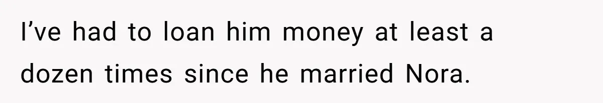 I’ve had to loan him money at least a dozen times since he married Nora.