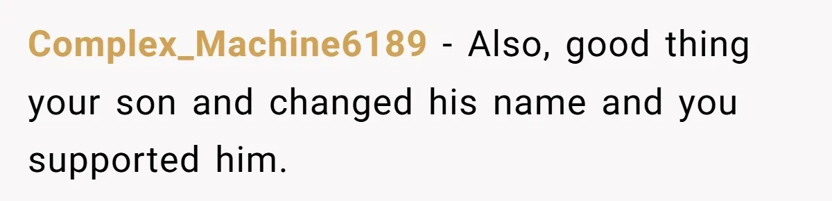 Complex_Machine6189 − Also, good thing your son and changed his name and you supported him.