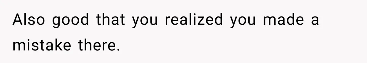 Also good that you realized you made a mistake there.