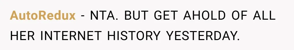 AutoRedux − NTA. BUT GET AHOLD OF ALL HER INTERNET HISTORY YESTERDAY.