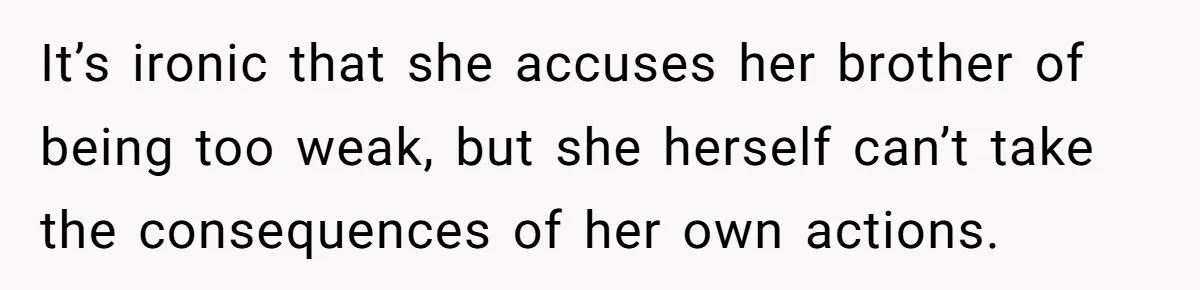 It’s ironic that she accuses her brother of being too weak, but she herself can’t take the consequences of her own actions.