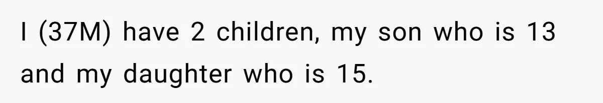 I (37M) have 2 children, my son who is 13 and my daughter who is 15.