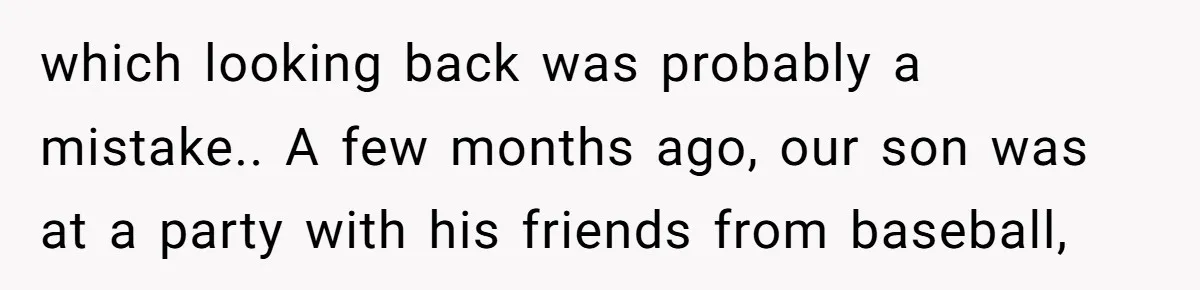 which looking back was probably a mistake.. A few months ago, our son was at a party with his friends from baseball,
