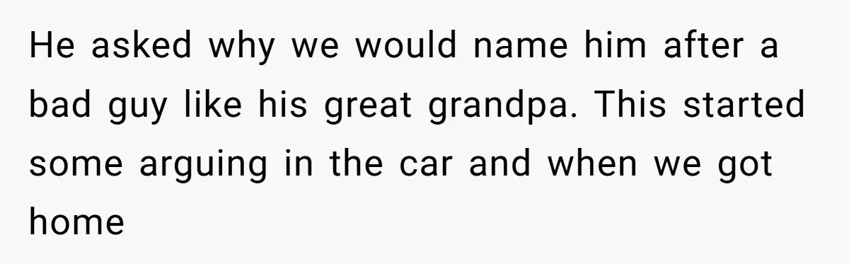 He asked why we would name him after a bad guy like his great grandpa. This started some arguing in the car and when we got home