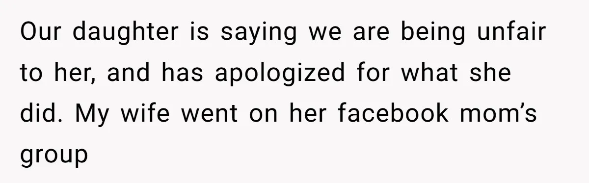 Our daughter is saying we are being unfair to her, and has apologized for what she did. My wife went on her facebook mom’s group