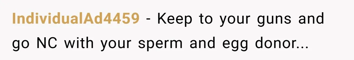 IndividualAd4459 − Keep to your guns and go NC with your sperm and egg donor...