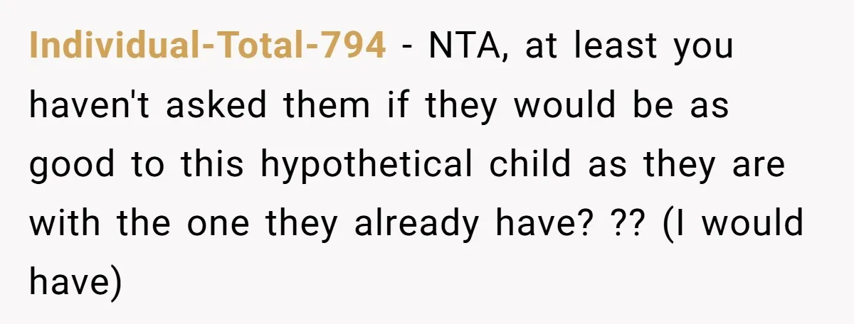 Individual-Total-794 − NTA, at least you haven't asked them if they would be as good to this hypothetical child as they are with the one they already have? ?? (I...