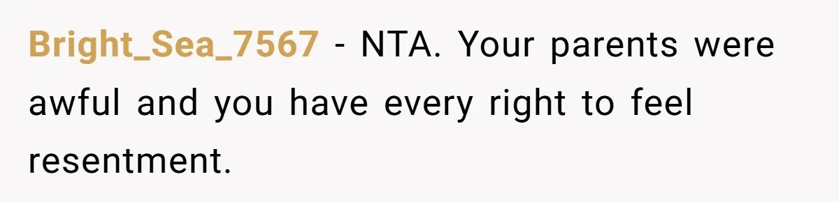 Bright_Sea_7567 − NTA. Your parents were awful and you have every right to feel resentment.