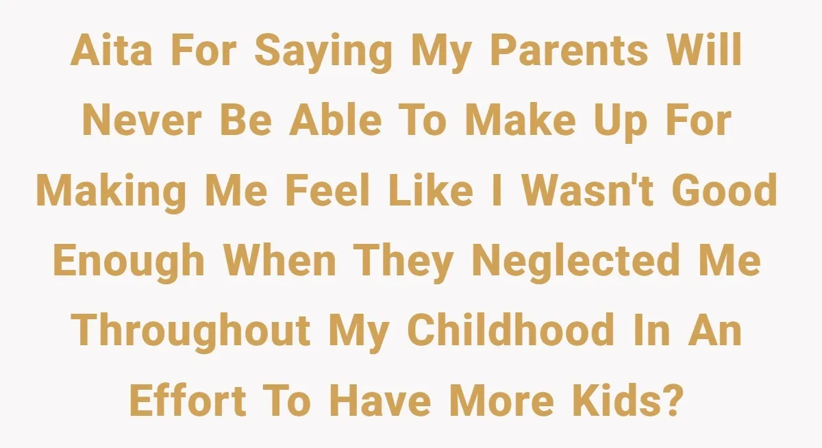 AITA for saying my parents will never be able to make up for making me feel like I wasn't good enough when they neglected me throughout my childhood in an...