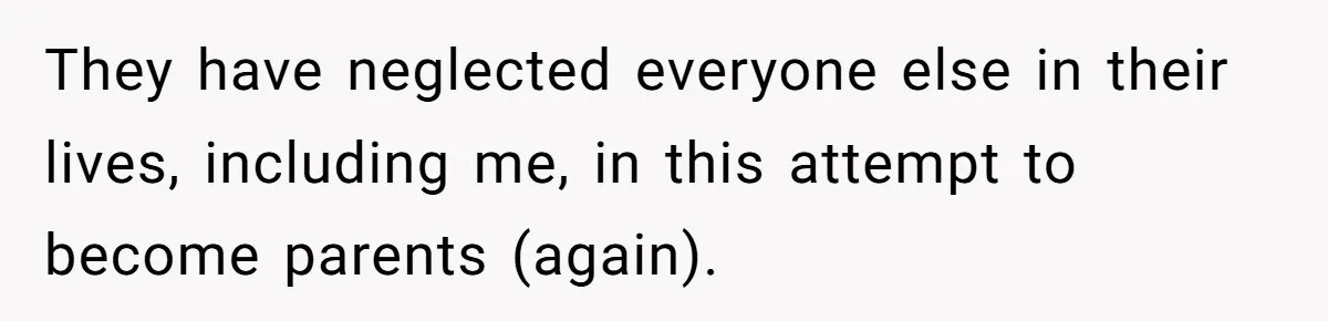 They have neglected everyone else in their lives, including me, in this attempt to become parents (again).