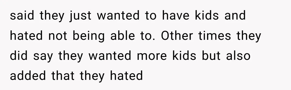 said they just wanted to have kids and hated not being able to. Other times they did say they wanted more kids but also added that they hated