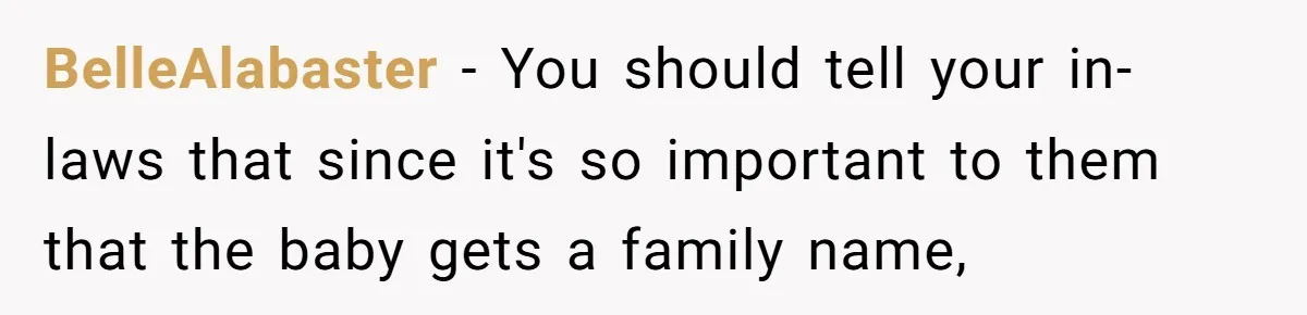 BelleAlabaster − You should tell your in-laws that since it's so important to them that the baby gets a family name,