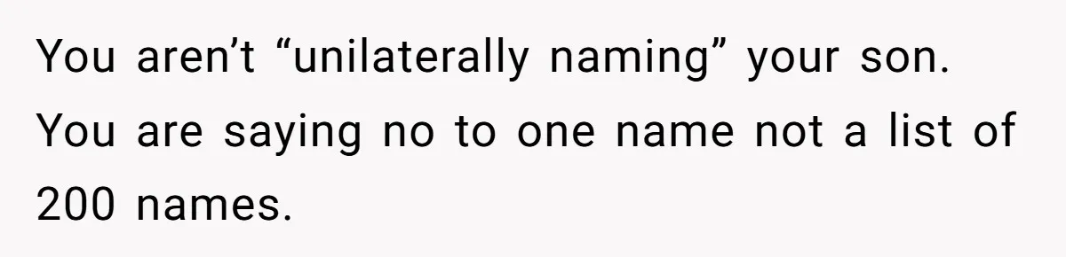 You aren’t “unilaterally naming” your son. You are saying no to one name not a list of 200 names.
