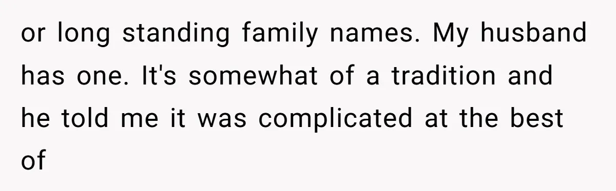 or long standing family names. My husband has one. It's somewhat of a tradition and he told me it was complicated at the best of