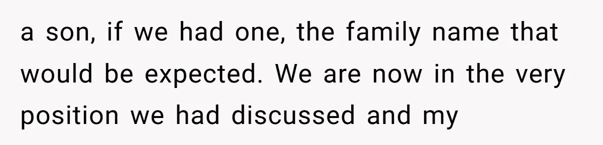 a son, if we had one, the family name that would be expected. We are now in the very position we had discussed and my