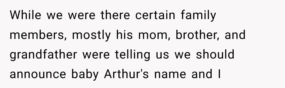 While we were there certain family members, mostly his mom, brother, and grandfather were telling us we should announce baby Arthur's name and I